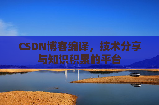 CSDN博客编译，技术分享与知识积累的平台